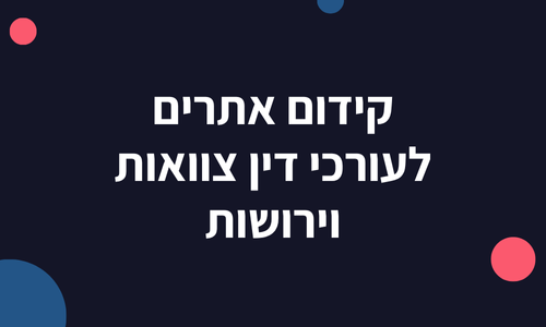 קידום אתרים לעורכי דין צוואות וירושות
