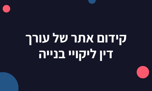 קידום אתר של עורך דין ליקויי בניה
