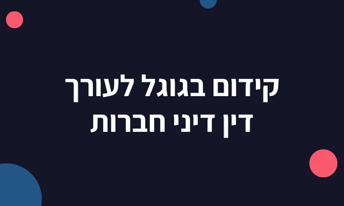 קידום בגוגל לעורך דין דיני חברות