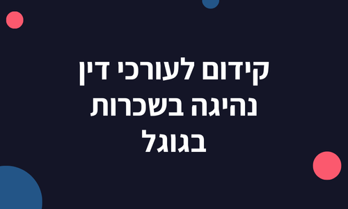 קידום לעורכי דין נהיגה בשכרות בגוגל